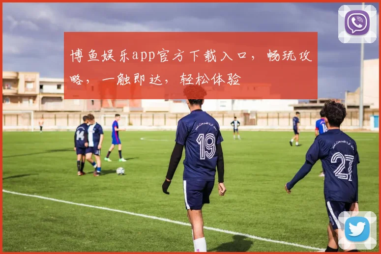 博鱼娱乐app官方下载入口，畅玩攻略，一触即达，轻松体验