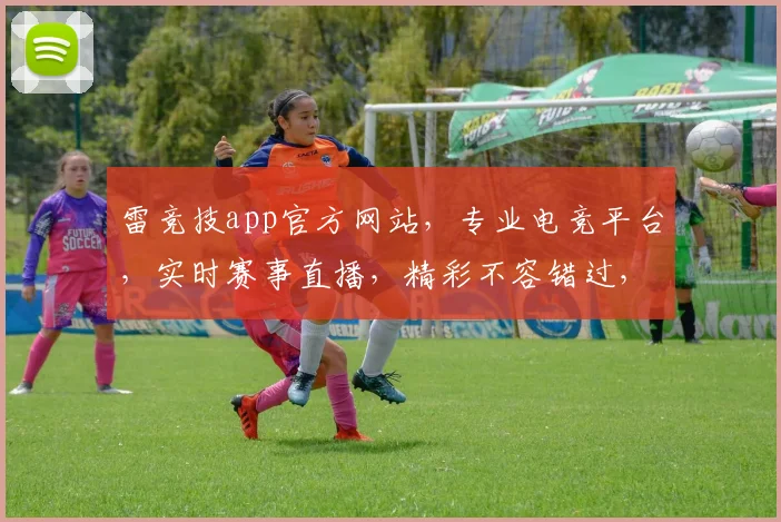 雷竞技app官方网站，专业电竞平台，实时赛事直播，精彩不容错过，尽在雷竞技