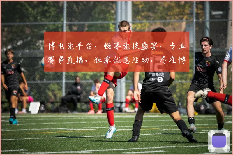 博电竞平台，畅享竞技盛宴，专业赛事直播，独家优惠活动，尽在博电竞，快来加入我们