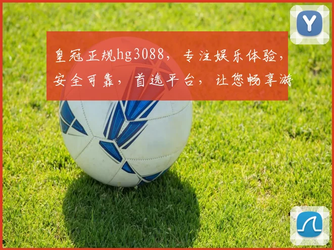 皇冠正规hg3088，专注娱乐体验，安全可靠，首选平台，让您畅享游戏乐趣