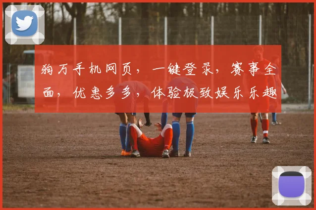 狗万手机网页，一键登录，赛事全面，优惠多多，体验极致娱乐乐趣，尽享竞技盛宴
