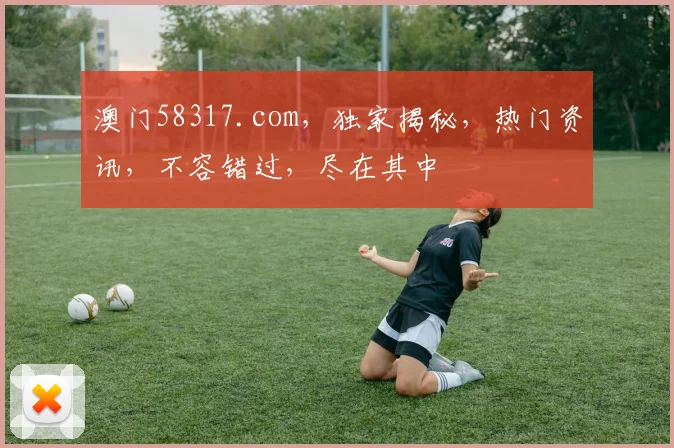 澳门58317.com，独家揭秘，热门资讯，不容错过，尽在其中